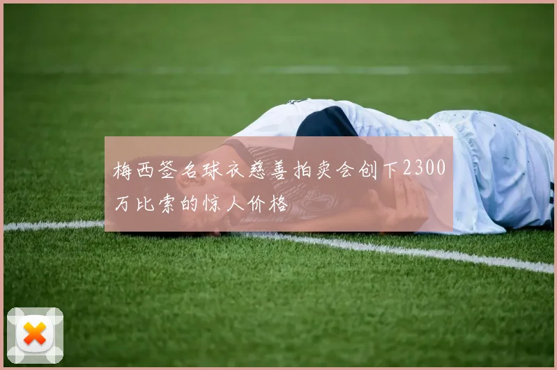 梅西签名球衣慈善拍卖会创下2300万比索的惊人价格