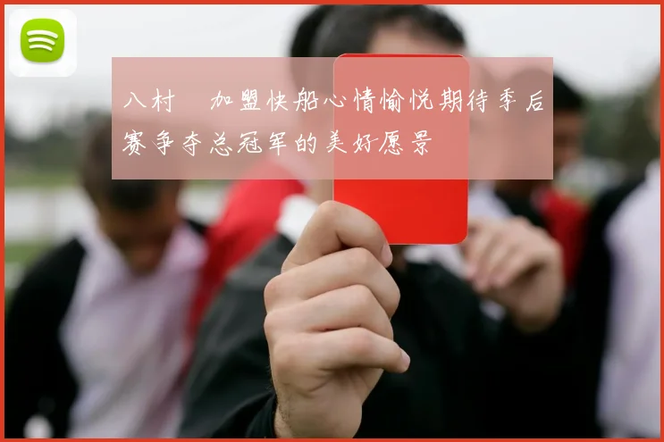 八村塁加盟快船心情愉悦期待季后赛争夺总冠军的美好愿景
