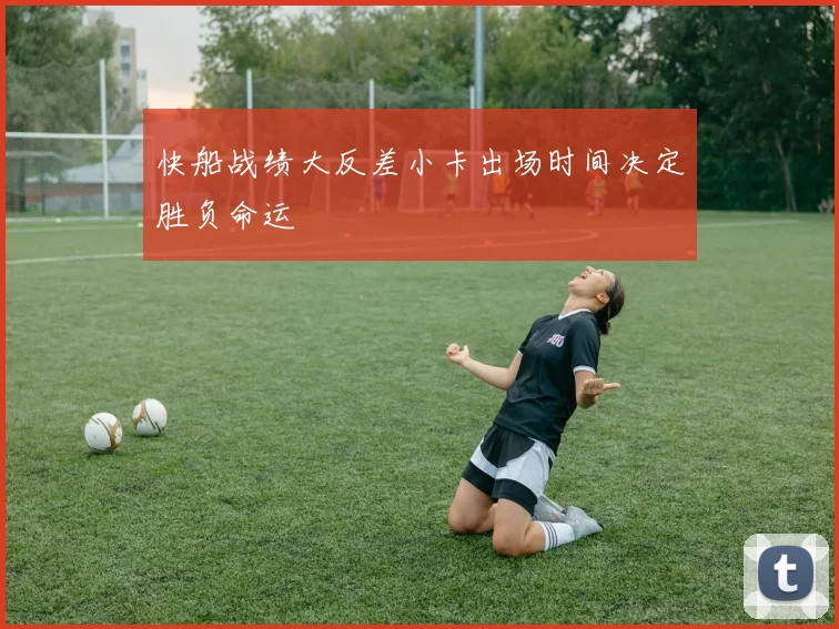 快船战绩大反差小卡出场时间决定胜负命运