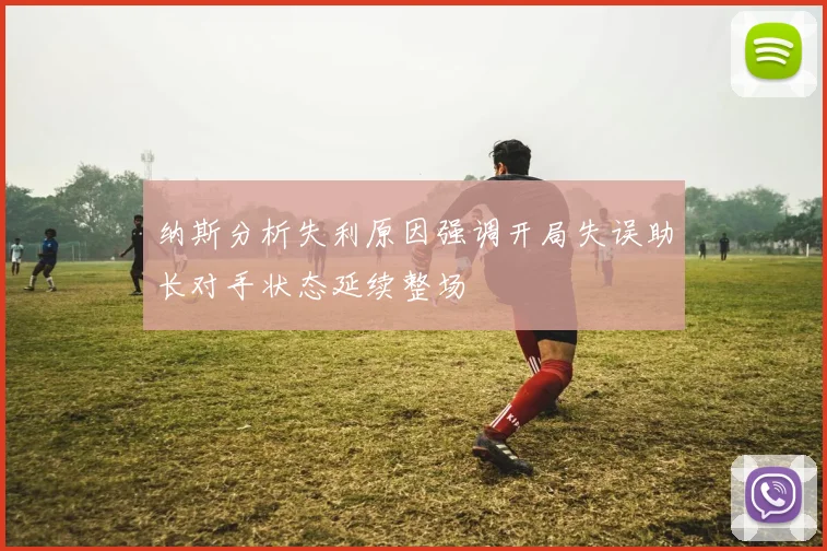 纳斯分析失利原因强调开局失误助长对手状态延续整场