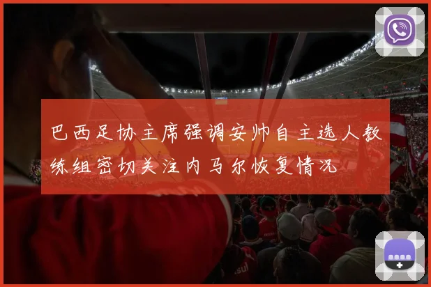 巴西足协主席强调安帅自主选人教练组密切关注内马尔恢复情况