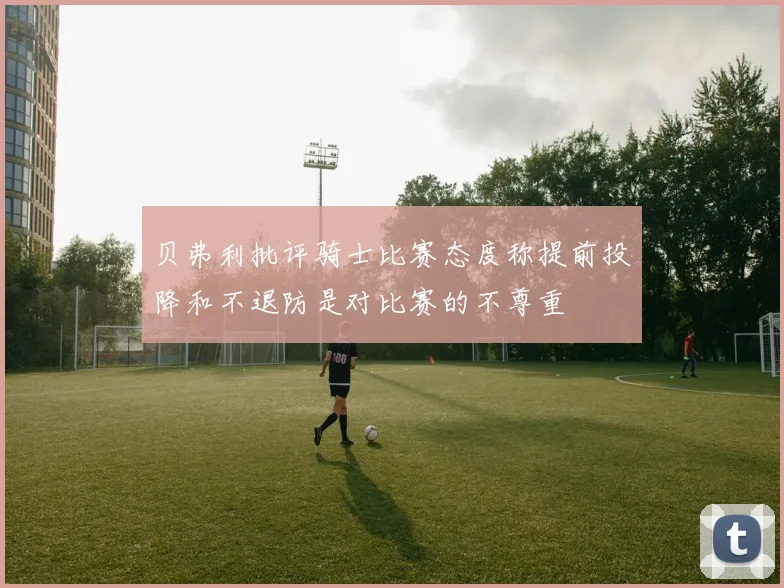 贝弗利批评骑士比赛态度称提前投降和不退防是对比赛的不尊重