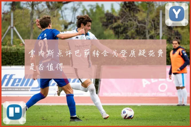 索内斯点评巴萨转会戈登质疑花费是否值得