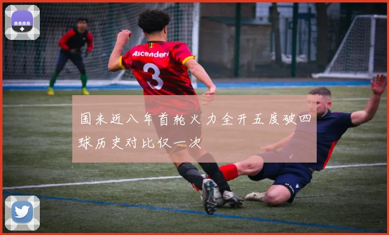 国米近八年首轮火力全开五度破四球历史对比仅一次