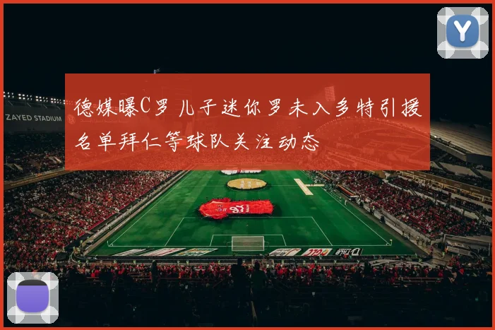 德媒曝C罗儿子迷你罗未入多特引援名单拜仁等球队关注动态