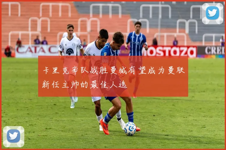 卡里克率队战胜曼城有望成为曼联新任主帅的最佳人选