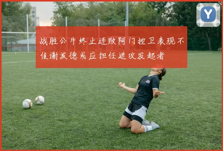 战胜公牛终止连败阿门控卫表现不佳谢泼德或应担任进攻发起者