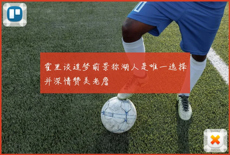 霍里谈追梦前景称湖人是唯一选择并深情赞美老詹