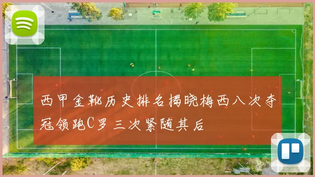 西甲金靴历史排名揭晓梅西八次夺冠领跑C罗三次紧随其后